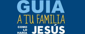 Guía a tu familia como lo haría Jesús